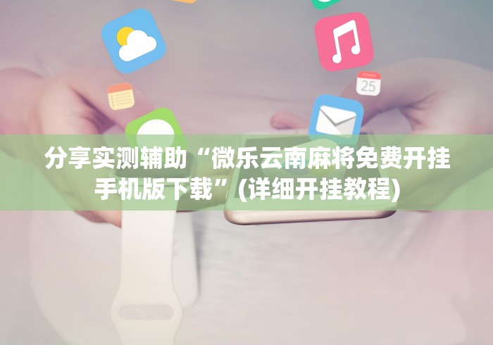 分享实测辅助“微乐云南麻将免费开挂手机版下载”(详细开挂教程)