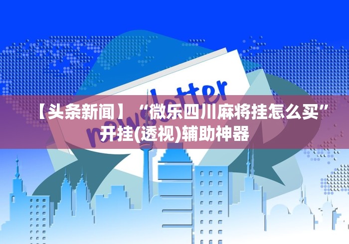 【头条新闻】“微乐四川麻将挂怎么买”开挂(透视)辅助神器