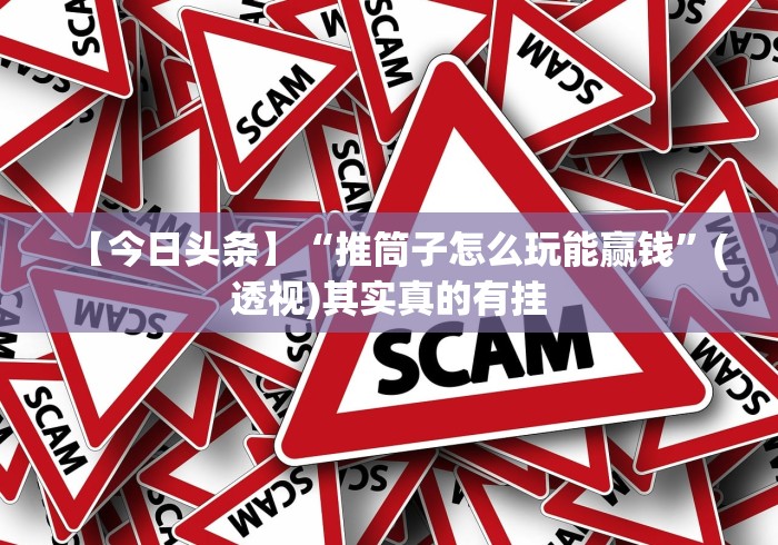 【今日头条】“推筒子怎么玩能赢钱”(透视)其实真的有挂