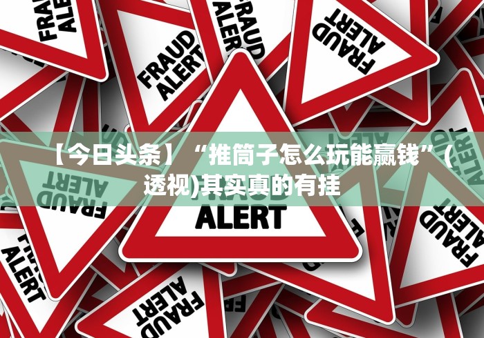 【今日头条】“推筒子怎么玩能赢钱”(透视)其实真的有挂
