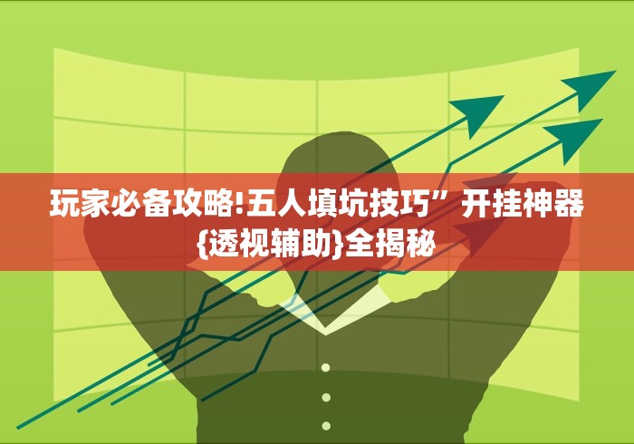 玩家必备攻略!五人填坑技巧	”开挂神器{透视辅助}全揭秘