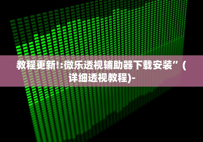 教程更新!:微乐透视辅助器下载安装”(详细透视教程)-