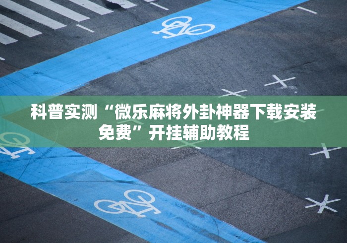 科普实测“微乐麻将外卦神器下载安装免费”开挂辅助教程