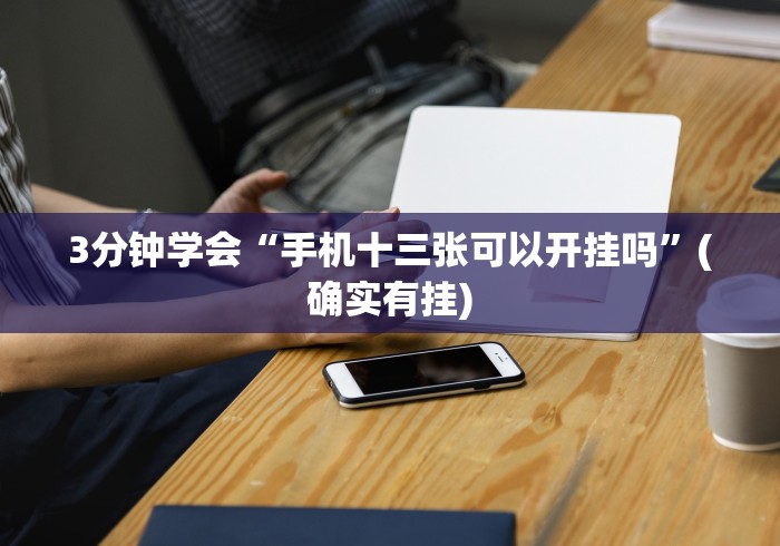 3分钟学会“手机十三张可以开挂吗”(确实有挂)