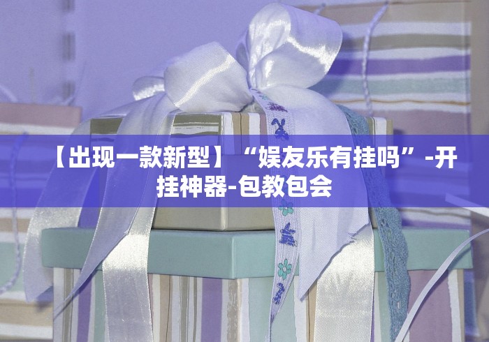 【出现一款新型】“娱友乐有挂吗	”-开挂神器-包教包会