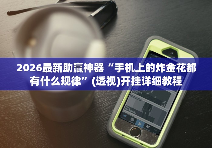 2026最新助赢神器“手机上的炸金花都有什么规律”(透视)开挂详细教程