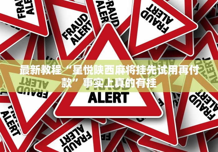 最新教程“星悦陕西麻将挂先试用再付款”事实上真的有挂