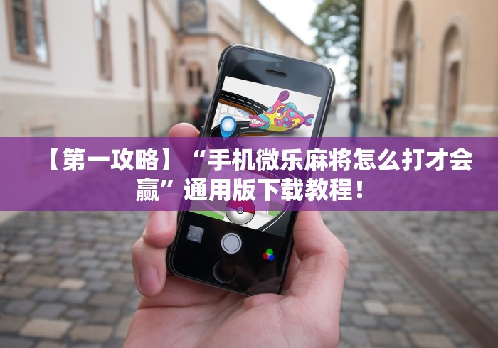 【第一攻略】“手机微乐麻将怎么打才会赢”通用版下载教程！