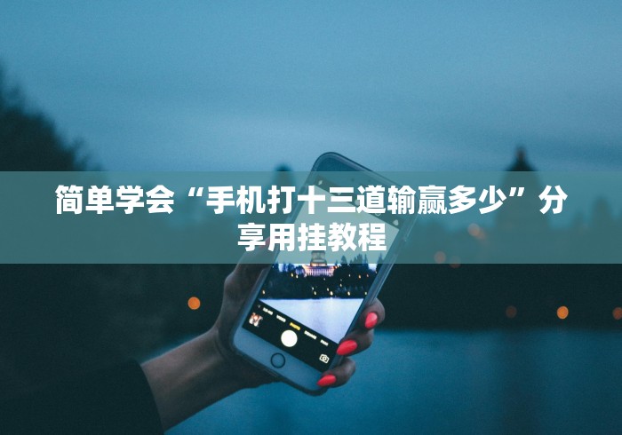 简单学会“手机打十三道输赢多少”分享用挂教程