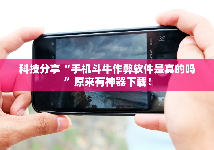 科技分享“手机斗牛作弊软件是真的吗”原来有神器下载！