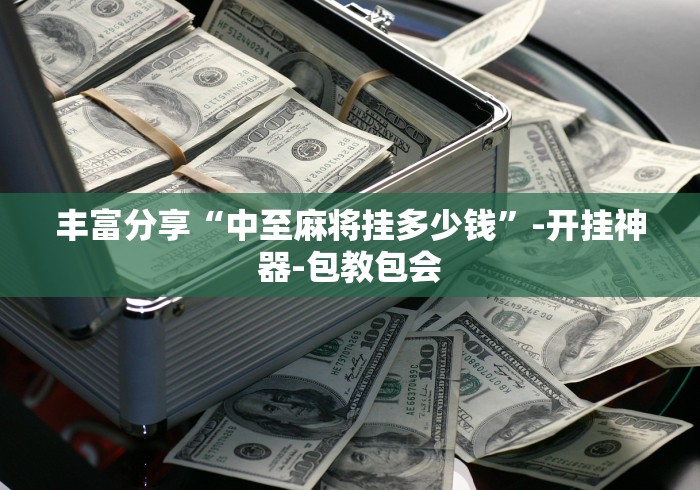 丰富分享“中至麻将挂多少钱”-开挂神器-包教包会